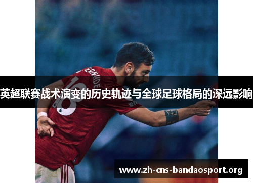 英超联赛战术演变的历史轨迹与全球足球格局的深远影响