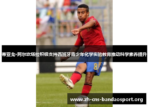 蒂亚戈·阿尔坎塔拉积极支持西班牙青少年化学实验教育推动科学素养提升