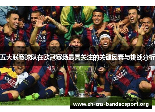 五大联赛球队在欧冠赛场最需关注的关键因素与挑战分析
