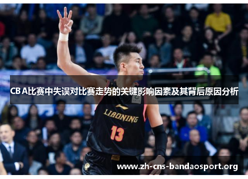 CBA比赛中失误对比赛走势的关键影响因素及其背后原因分析