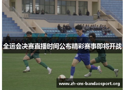 全运会决赛直播时间公布精彩赛事即将开战