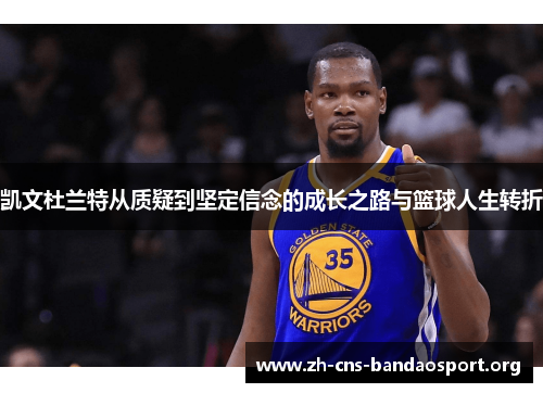 凯文杜兰特从质疑到坚定信念的成长之路与篮球人生转折