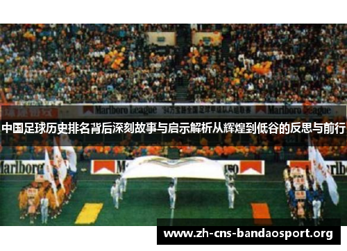中国足球历史排名背后深刻故事与启示解析从辉煌到低谷的反思与前行