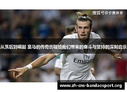 从落后到崛起 皇马的传奇历程给我们带来的奋斗与坚持的深刻启示