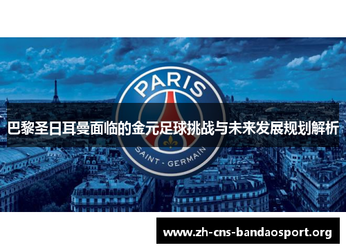 巴黎圣日耳曼面临的金元足球挑战与未来发展规划解析 巴黎圣日耳曼面临的金元足球挑战与未来发展规划解析