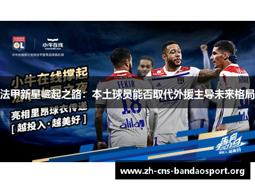 法甲新星崛起之路：本土球员能否取代外援主导未来格局