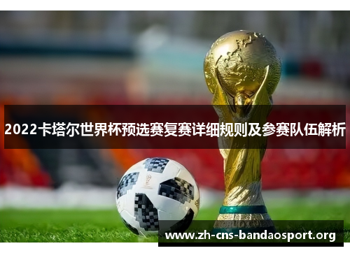 2022卡塔尔世界杯预选赛复赛详细规则及参赛队伍解析