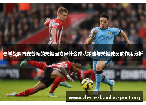 曼城战胜南安普顿的关键因素是什么球队策略与关键球员的作用分析 曼城战胜南安普顿的关键因素是什么球队策略与关键球员的作用分析