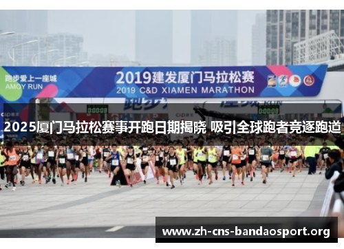 2025厦门马拉松赛事开跑日期揭晓 吸引全球跑者竞逐跑道