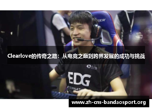 Clearlove的传奇之路：从电竞之巅到跨界发展的成功与挑战