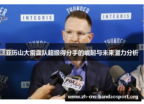 亚历山大雷霆队超级得分手的崛起与未来潜力分析