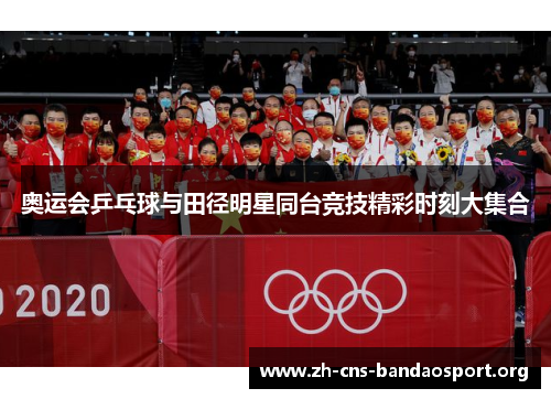 奥运会乒乓球与田径明星同台竞技精彩时刻大集合