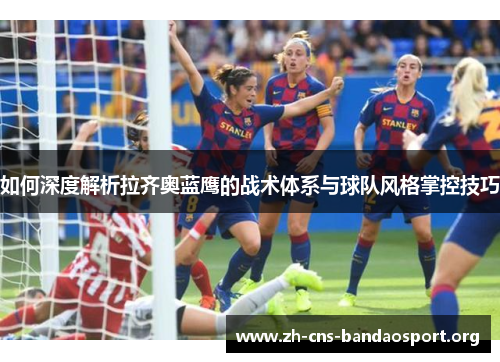 如何深度解析拉齐奥蓝鹰的战术体系与球队风格掌控技巧