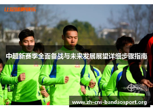 中超新赛季全面备战与未来发展展望详细步骤指南 中超新赛季全面备战与未来发展展望详细步骤指南