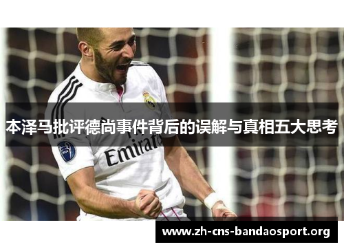 本泽马批评德尚事件背后的误解与真相五大思考