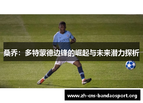 桑乔：多特蒙德边锋的崛起与未来潜力探析