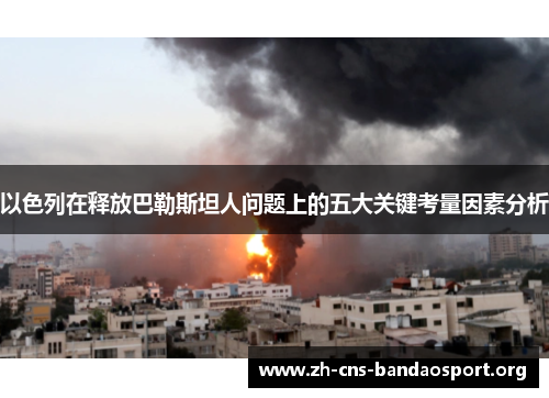 以色列在释放巴勒斯坦人问题上的五大关键考量因素分析