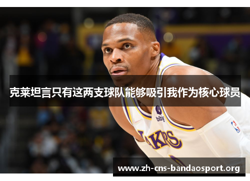 克莱坦言只有这两支球队能够吸引我作为核心球员
