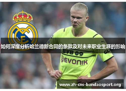 如何深度分析哈兰德新合同的条款及对未来职业生涯的影响 如何深度分析哈兰德新合同的条款及对未来职业生涯的影响