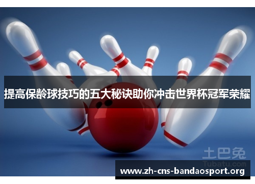 提高保龄球技巧的五大秘诀助你冲击世界杯冠军荣耀