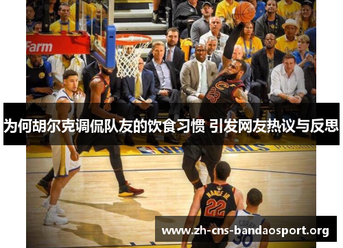 为何胡尔克调侃队友的饮食习惯 引发网友热议与反思