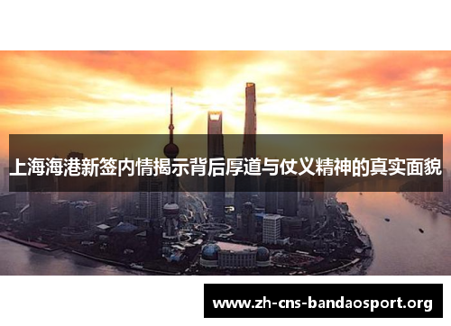 上海海港新签内情揭示背后厚道与仗义精神的真实面貌