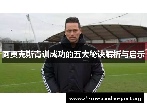 阿贾克斯青训成功的五大秘诀解析与启示 阿贾克斯青训成功的五大秘诀解析与启示