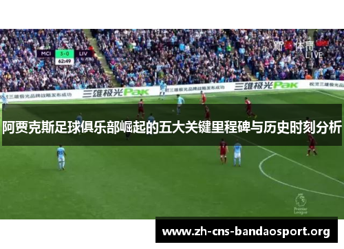 阿贾克斯足球俱乐部崛起的五大关键里程碑与历史时刻分析