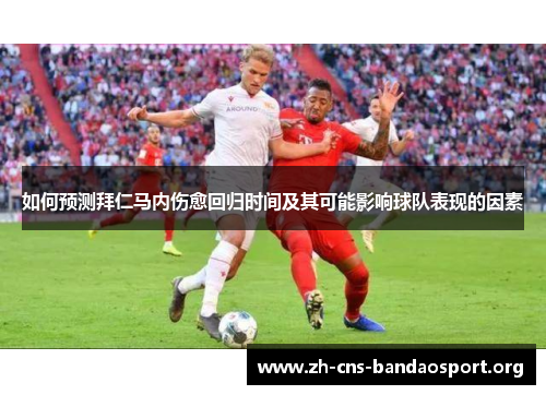 如何预测拜仁马内伤愈回归时间及其可能影响球队表现的因素
