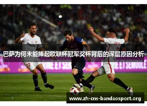 巴萨为何未能捧起欧联杯冠军奖杯背后的深层原因分析