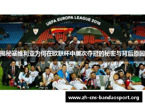 揭秘塞维利亚为何在欧联杯中屡次夺冠的秘密与背后原因