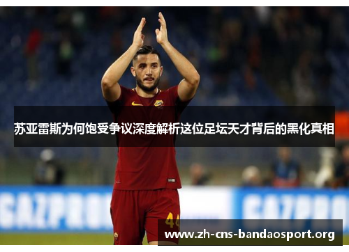 苏亚雷斯为何饱受争议深度解析这位足坛天才背后的黑化真相 苏亚雷斯为何饱受争议深度解析这位足坛天才背后的黑化真相