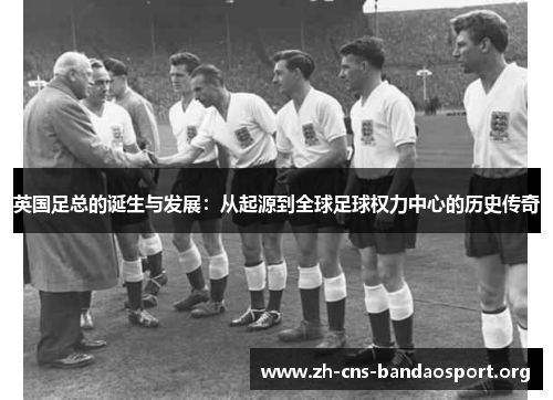 英国足总的诞生与发展：从起源到全球足球权力中心的历史传奇
